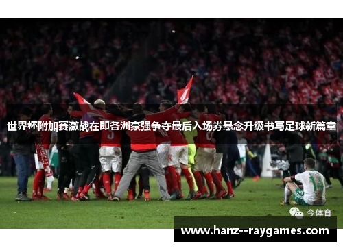 世界杯附加赛激战在即各洲豪强争夺最后入场券悬念升级书写足球新篇章 世界杯附加赛激战在即各洲豪强争夺最后入场券悬念升级书写足球新篇章