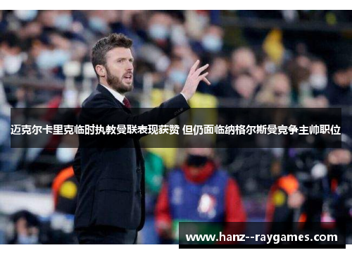 迈克尔卡里克临时执教曼联表现获赞 但仍面临纳格尔斯曼竞争主帅职位